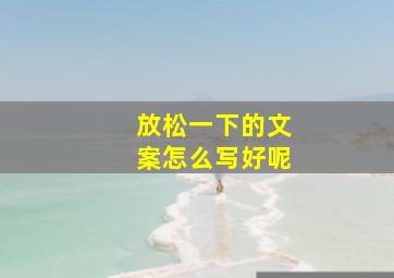 放松一下的文案怎么写好呢