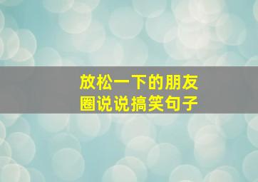 放松一下的朋友圈说说搞笑句子