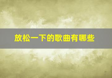 放松一下的歌曲有哪些