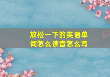 放松一下的英语单词怎么读音怎么写