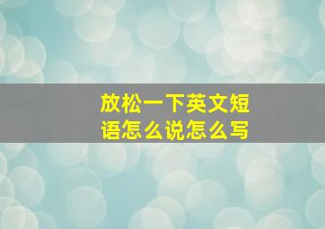 放松一下英文短语怎么说怎么写