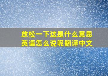 放松一下这是什么意思英语怎么说呢翻译中文