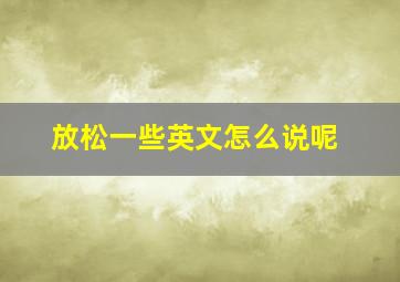 放松一些英文怎么说呢