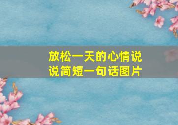 放松一天的心情说说简短一句话图片