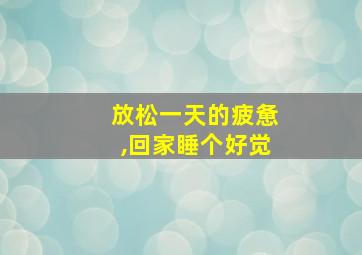 放松一天的疲惫,回家睡个好觉