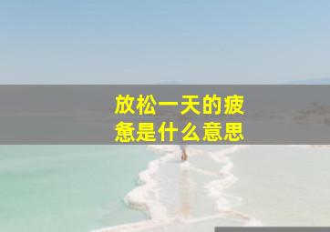 放松一天的疲惫是什么意思