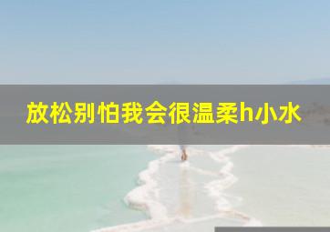 放松别怕我会很温柔h小水