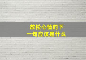 放松心情的下一句应该是什么