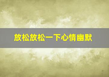 放松放松一下心情幽默