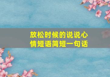 放松时候的说说心情短语简短一句话