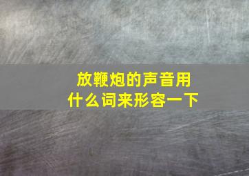 放鞭炮的声音用什么词来形容一下