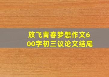 放飞青春梦想作文600字初三议论文结尾