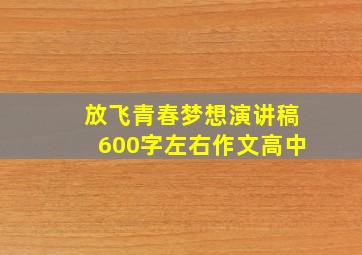 放飞青春梦想演讲稿600字左右作文高中