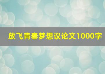 放飞青春梦想议论文1000字