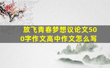 放飞青春梦想议论文500字作文高中作文怎么写