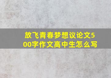 放飞青春梦想议论文500字作文高中生怎么写