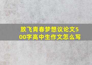 放飞青春梦想议论文500字高中生作文怎么写