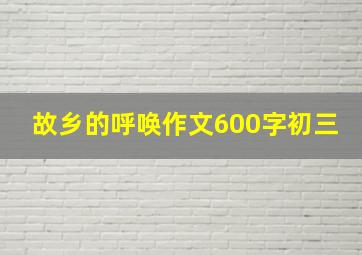 故乡的呼唤作文600字初三