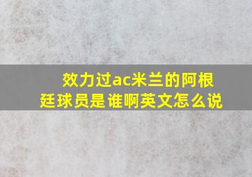 效力过ac米兰的阿根廷球员是谁啊英文怎么说