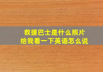 救援巴士是什么照片给我看一下英语怎么说