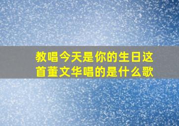 教唱今天是你的生日这首董文华唱的是什么歌