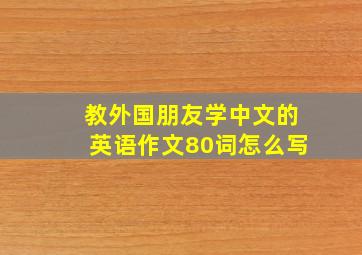 教外国朋友学中文的英语作文80词怎么写