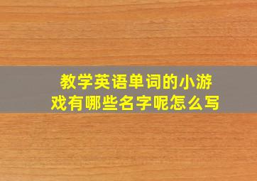 教学英语单词的小游戏有哪些名字呢怎么写