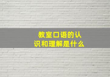 教室口语的认识和理解是什么