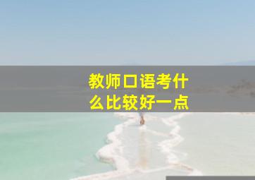 教师口语考什么比较好一点