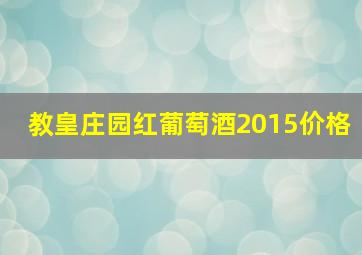 教皇庄园红葡萄酒2015价格