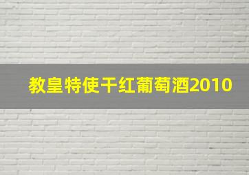 教皇特使干红葡萄酒2010