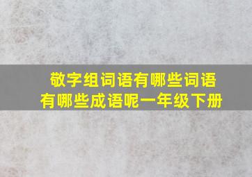 敬字组词语有哪些词语有哪些成语呢一年级下册