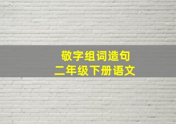 敬字组词造句二年级下册语文