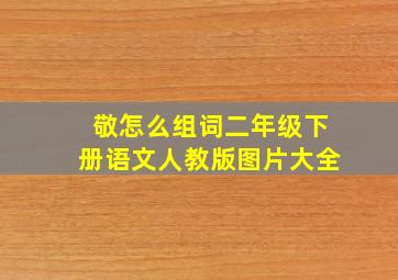 敬怎么组词二年级下册语文人教版图片大全