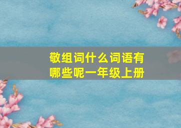 敬组词什么词语有哪些呢一年级上册