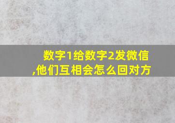 数字1给数字2发微信,他们互相会怎么回对方