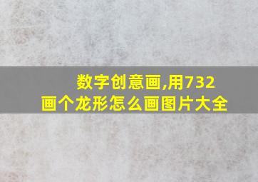 数字创意画,用732画个龙形怎么画图片大全