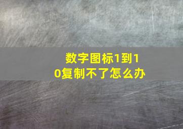 数字图标1到10复制不了怎么办