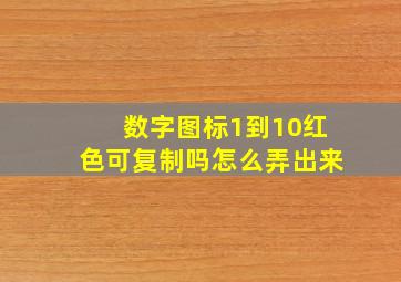 数字图标1到10红色可复制吗怎么弄出来