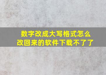 数字改成大写格式怎么改回来的软件下载不了了