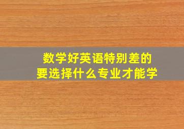 数学好英语特别差的要选择什么专业才能学