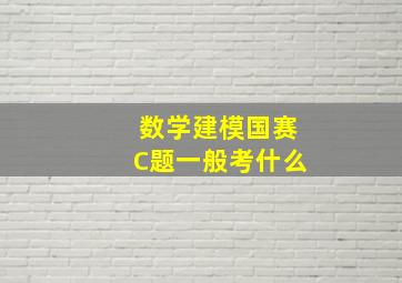 数学建模国赛C题一般考什么