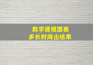 数学建模国赛多长时间出结果