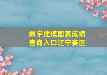 数学建模国赛成绩查询入口辽宁赛区