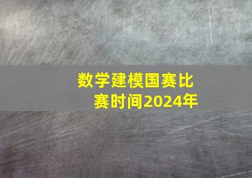 数学建模国赛比赛时间2024年