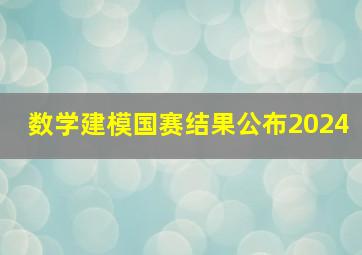 数学建模国赛结果公布2024