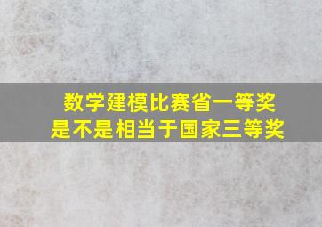 数学建模比赛省一等奖是不是相当于国家三等奖