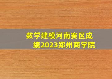 数学建模河南赛区成绩2023郑州商学院