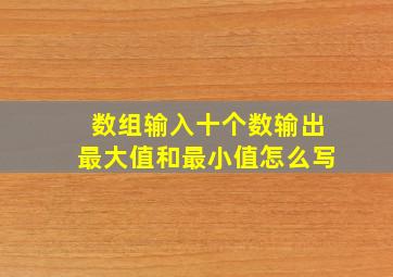 数组输入十个数输出最大值和最小值怎么写