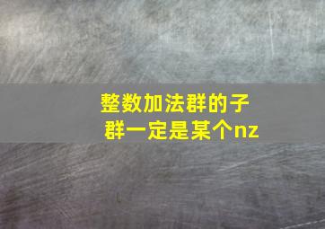 整数加法群的子群一定是某个nz